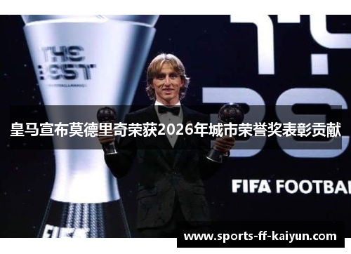 皇马宣布莫德里奇荣获2026年城市荣誉奖表彰贡献